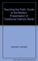 Teaching the Faith: Guide to the Modern Presentation of Traditional Catholic Belief