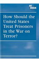 How Should the United States Treat Prisoners in the War on Terror?
