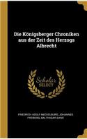 Die Königsberger Chroniken aus der Zeit des Herzogs Albrecht