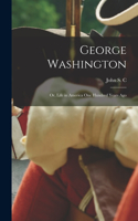 George Washington; or, Life in America one Hundred Years Ago