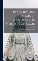 Plain Resons Against Jointing the Church of Rome