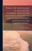 Ponce de Leon Land. St. Augustine, Florida. Traditions and Early History of the Oldest Fortress and City in the United States ..