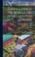 General View of the Agriculture in the County of Somerset: With Observations on the Means of its Improvement