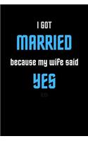 I got Married Because My Wife Said Yes: Blank Lined Journal Notebook: (6 x 9 Journal) Gift Ideal For People Who Love Humour And Laughing, A Daily Diary, Composition Or Log Book,