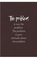 The Problem Is Not Hte Problem, The Problem Is Your Attitude About The Problem