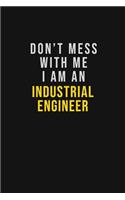 Don't Mess With Me I Am An Industrial engineer
