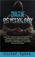 Dark Psychology: Learn the Practical Uses and Defenses of Manipulation, Emotional Influence, Persuasion, Deception, Mind Control, Covert NLP, Brainwashing, and Other