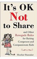 It's Ok Not to Share and Other Renegade Rules for Raising Competent and Compassionate Kids