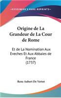 Origine de La Grandeur de La Cour de Rome: Et de La Nomination Aux Eveches Et Aux Abbaies de France (1737)