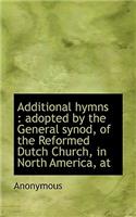 Additional Hymns: Adopted by the General Synod, of the Reformed Dutch Church, in North America, at