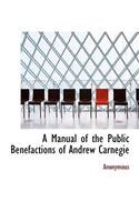 A Manual of the Public Benefactions of Andrew Carnegie: (English)
