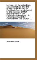 Lectures on the Catechism, on Confirmation, and the Liturgy of the Protestant Episcopal Church