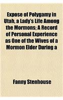 Expose of Polygamy in Utah, a Lady's Life Among the Mormons; A Record of Personal Experience as One of the Wives of a Mormon Elder During a