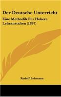 Der Deutsche Unterricht: Eine Methodik Fur Hohere Lehranstalten (1897)