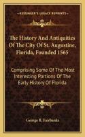 History And Antiquities Of The City Of St. Augustine, Florida, Founded 1565: Comprising Some Of The Most Interesting Portions Of The Early History Of Florida