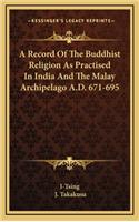 A Record of the Buddhist Religion as Practised in India and the Malay Archipelago A.D. 671-695