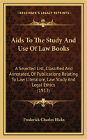 Aids To The Study And Use Of Law Books: A Selected List, Classified And Annotated, Of Publications Relating To Law Literature, Law Study And Legal Ethics (1913)