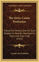 The Serio-Comic Profession: A Book For Writers, And For Such Readers As May Be Interested In Them And Their Craft (1915)