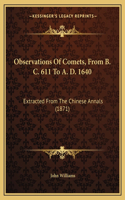 Observations Of Comets, From B. C. 611 To A. D. 1640: Extracted From The Chinese Annals (1871)