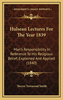Hulsean Lectures For The Year 1839: Man's Responsibility In Reference To His Religious Belief, Explained And Applied (1840)
