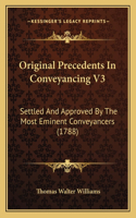 Original Precedents In Conveyancing V3: Settled And Approved By The Most Eminent Conveyancers (1788)(English)