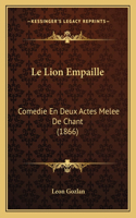 Le Lion Empaille: Comedie En Deux Actes Melee De Chant (1866)(French)