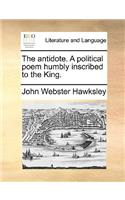 The Antidote. a Political Poem Humbly Inscribed to the King.