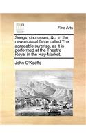 Songs, Chorusses, &c. in the New Musical Farce Called the Agreeable Surprise, as It Is Performed at the Theatre Royal in the Hay-Market.
