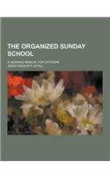 The Organized Sunday School; A Working Manual for Officers