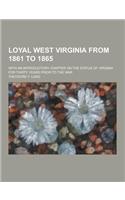 Loyal West Virginia from 1861 to 1865; With an Introductory Chapter on the Status of Virginia for Thirty Years Prior to the War