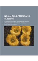 Indian Sculpture and Painting; Illustrated by Typical Masterpieces, with an Explanation of Their Motives and Ideals