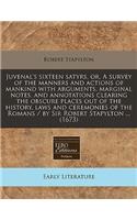Juvenal's Sixteen Satyrs, Or, a Survey of the Manners and Actions of Mankind with Arguments, Marginal Notes, and Annotations Clearing the Obscure Places Out of the History, Laws and Ceremonies of the Romans / By Sir Robert Stapylton ... (1673)