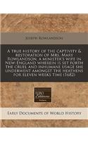 A True History of the Captivity & Restoration of Mrs. Mary Rowlandson, a Minister's Wife in New-England Wherein Is Set Forth the Cruel and Inhumane Usage She Underwent Amongst the Heathens for Eleven Weeks Time (1682)
