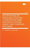 Jack in the Box; Or, Harlequin, Little Tom Tucker and the Three Wise Men of Gotham. Grand Comic Christmas Pantomime