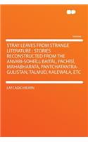 Stray Leaves from Strange Literature: Stories Reconstructed from the Anvari-Soheï¿½li, Baitï¿½l, Pachï¿½sï¿½, Mahabharata, Pantchatantra-Gulistan, Talmud, Kalewala, Etc: Stories Reconstructed from the Anvari-Soheï¿½li, Baitï¿½l, Pachï¿½sï¿½, Mahabharata, Pantchatantra-Gulistan, Talmud, Kalewala, Etc