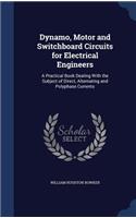 Dynamo, Motor and Switchboard Circuits for Electrical Engineers: A Practical Book Dealing With the Subject of Direct, Alternating and Polyphase Currents