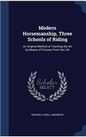 Modern Horsemanship, Three Schools of Riding: An Original Method of Teaching the Art by Means of Pictures From the Life