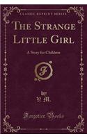 The Strange Little Girl: A Story for Children (Classic Reprint): A Story for Children (Classic Reprint)