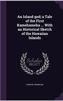 An Island God; A Tale of the First Kamehameha ... with an Historical Sketch of the Hawaiian Islands