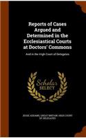 Reports of Cases Argued and Determined in the Ecclesiastical Courts at Doctors' Commons