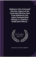 Baltimore City Contested Election. Papers in the Contested Election Case From Baltimore City. Adam Denmead [and Others], vs. Charles L. Krafft [and Others] ..: (English)
