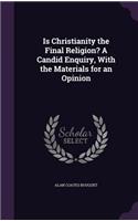 Is Christianity the Final Religion? A Candid Enquiry, With the Materials for an Opinion