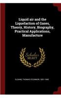 Liquid air and the Liquefaction of Gases, Theory, History, Biography, Practical Applications, Manufacture