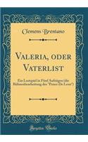 Valeria, Oder Vaterlist: Ein Lustspiel in Fünf Aufzügen (Die Bühnenbearbeitung Des Ponce de Leon) (Classic Reprint)