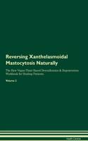 Reversing Xanthelasmoidal Mastocytosis: Naturally the Raw Vegan Plant-Based Detoxification & Regeneration Workbook for Healing Patients. Volume 2