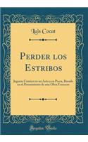 Perder Los Estribos: Juguete CÃ³mico En Un Acto Y En Prosa, Basado En El Pensamiento de Una Obra Francesa (Classic Reprint)