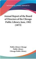 Annual Report of the Board of Directors of the Chicago Public Library, June, 1902 (1873)