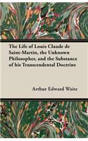 Life of Louis Claude de Saint-Martin, the Unknown Philosopher, and the Substance of His Transcendental Doctrine