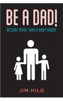 Be A Dad!: Become More than a Baby Daddy(English)