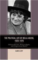 Political Life of Bella Abzug, 1920-1976: Political Passions, Women's Rights, and Congressional Battles